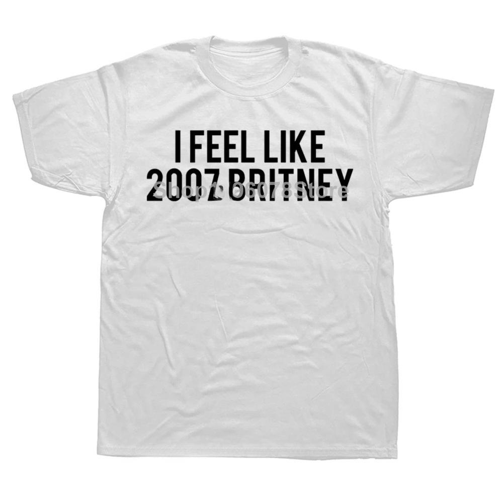 Funny I Feel Like 2007 Britney Letters T Shirts Women Pure Humor Streetwear Tee Short Sleeve Unisex Clothing