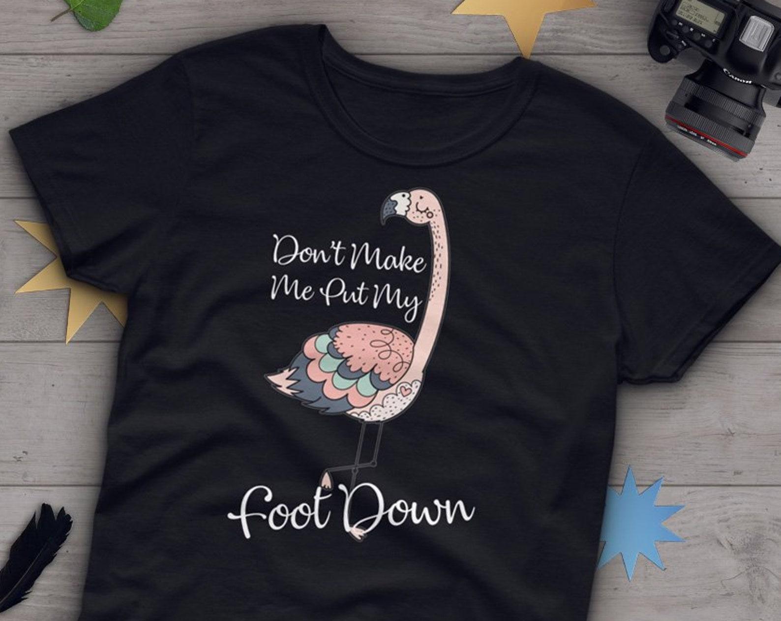 Funny Flamingo Shirt,  , Flamingo Lover Gift, Cute Flamingo T-shirt, Pink Flamingo Tshirt, Bird Tee, Don t Make Me Put My Foot Down 160