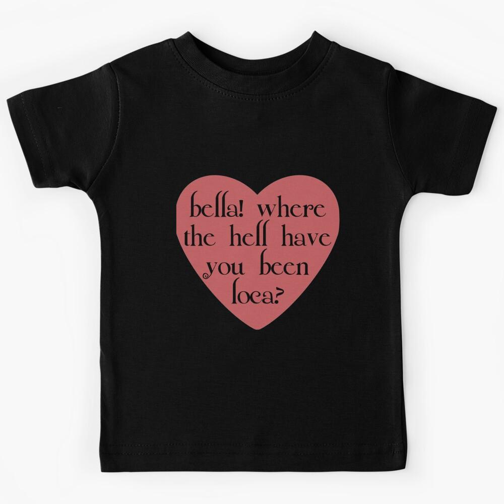 bella! where the hell have you been loca Kids T-Shirt 140