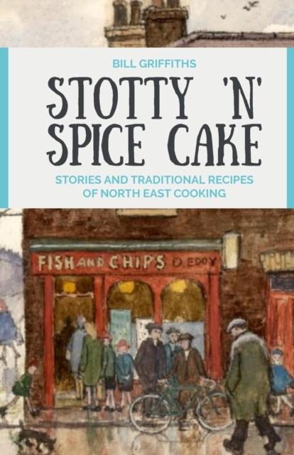 The Stotty 'n' Spice Cake : Stories and Traditional Recipes of North East Cooking Book