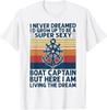 I Never Dreamed I'd Grow Up To Be A Super Sexy Boat Captain T-Shirt Unisex T-Shirt