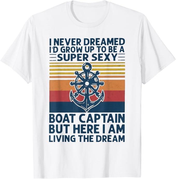 I Never Dreamed I d Grow Up To Be A Super Sexy Boat Captain T-Shirt Unisex T-Shirt XXXXL