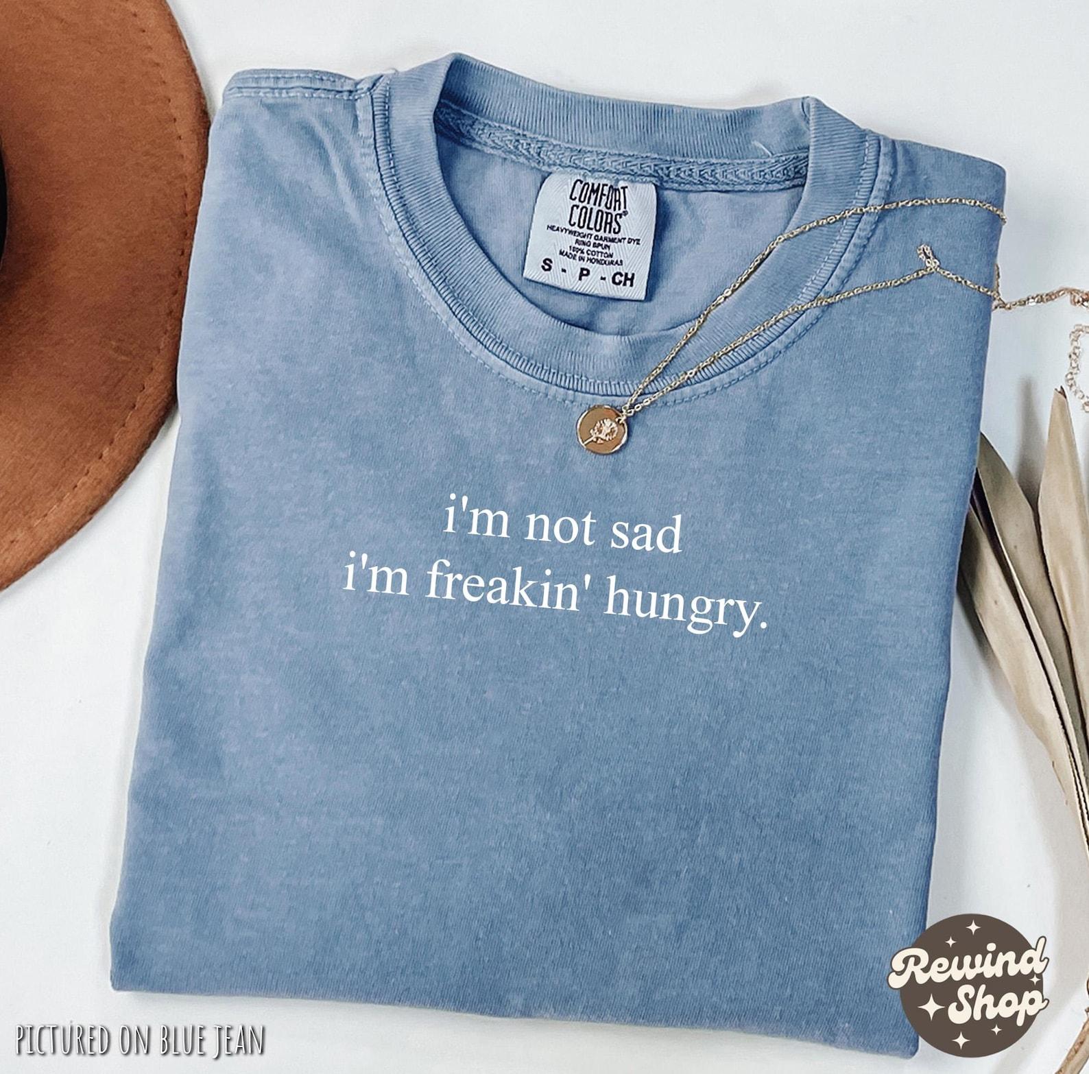 Sarcastic I m Not Sad I m Freakin Hungry Shirt, Funny Comfort Colors® Shirt, Funny Meme Shirt, Sarcasm Shirt, Funny Shirt for Women S