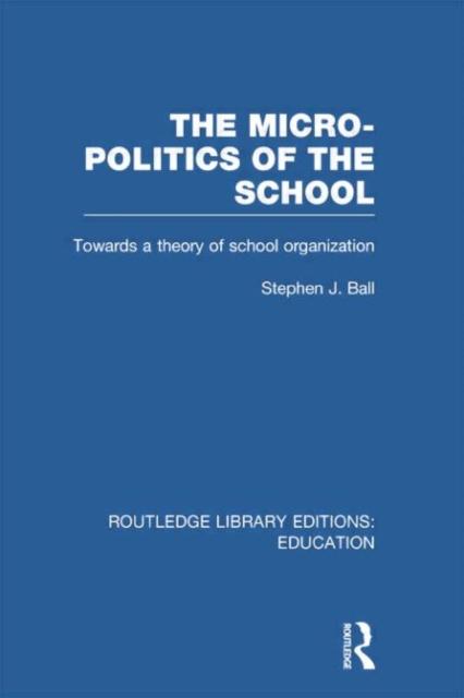 The The Micro-Politics of the School : Towards a Theory of School Organization Book