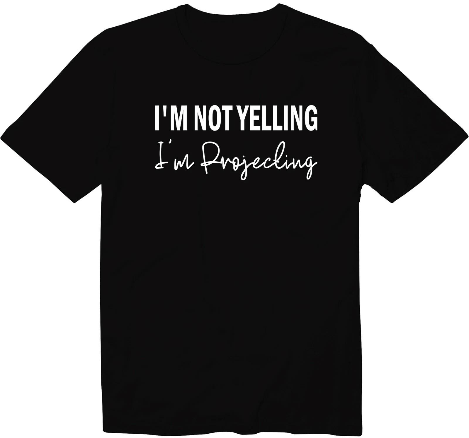 I m Not Yelling I m Projecting Funny Acting Unisex Crew Neck Graphic Tee T-Shirt 4XL