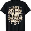 I Left My Dog To Be Here This Better Good Funny T Shirt