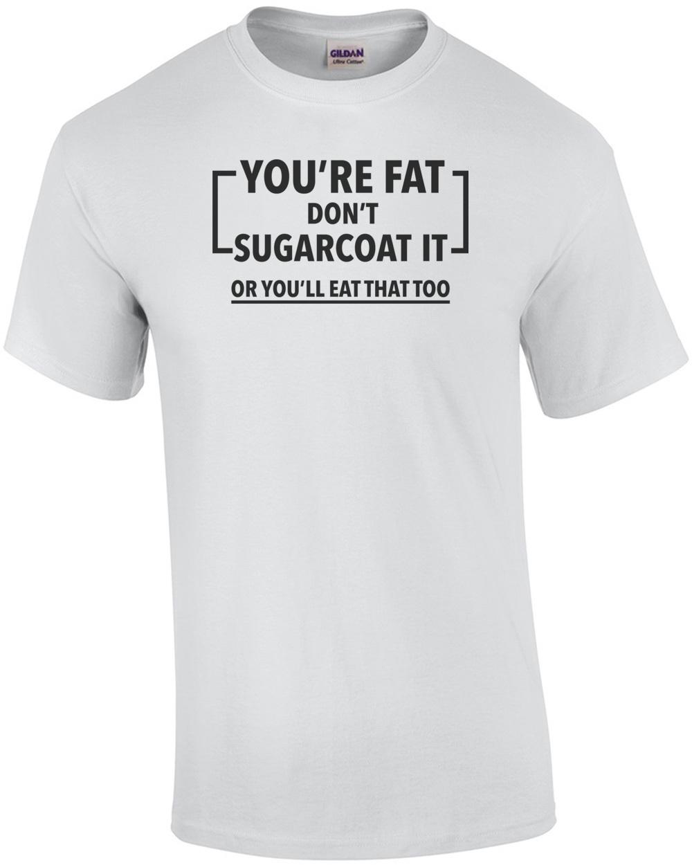 You re Fat Don t sugarcoat it or you lll eat that too - funny fat t-shirt Unisex T-Shirt S