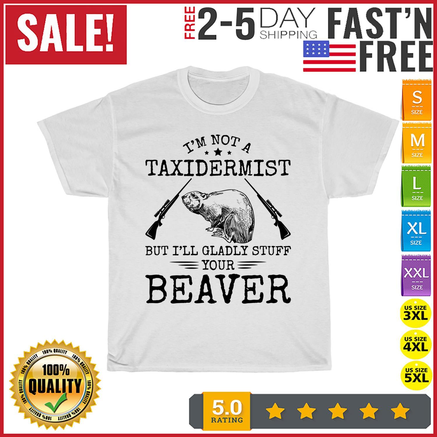 I m Not A Taxidermist Beaver Hunter Riffle Funny Hunting T Shirt Mens Womens Tees Top Men Women NEW 2XL