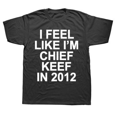 I Feel Like I'm Chief Keef In 2012 Graphic Print Tshirt Male Funny Rap Meme T-shirt Summer Men Women Hip Hop Oversized T Shirts