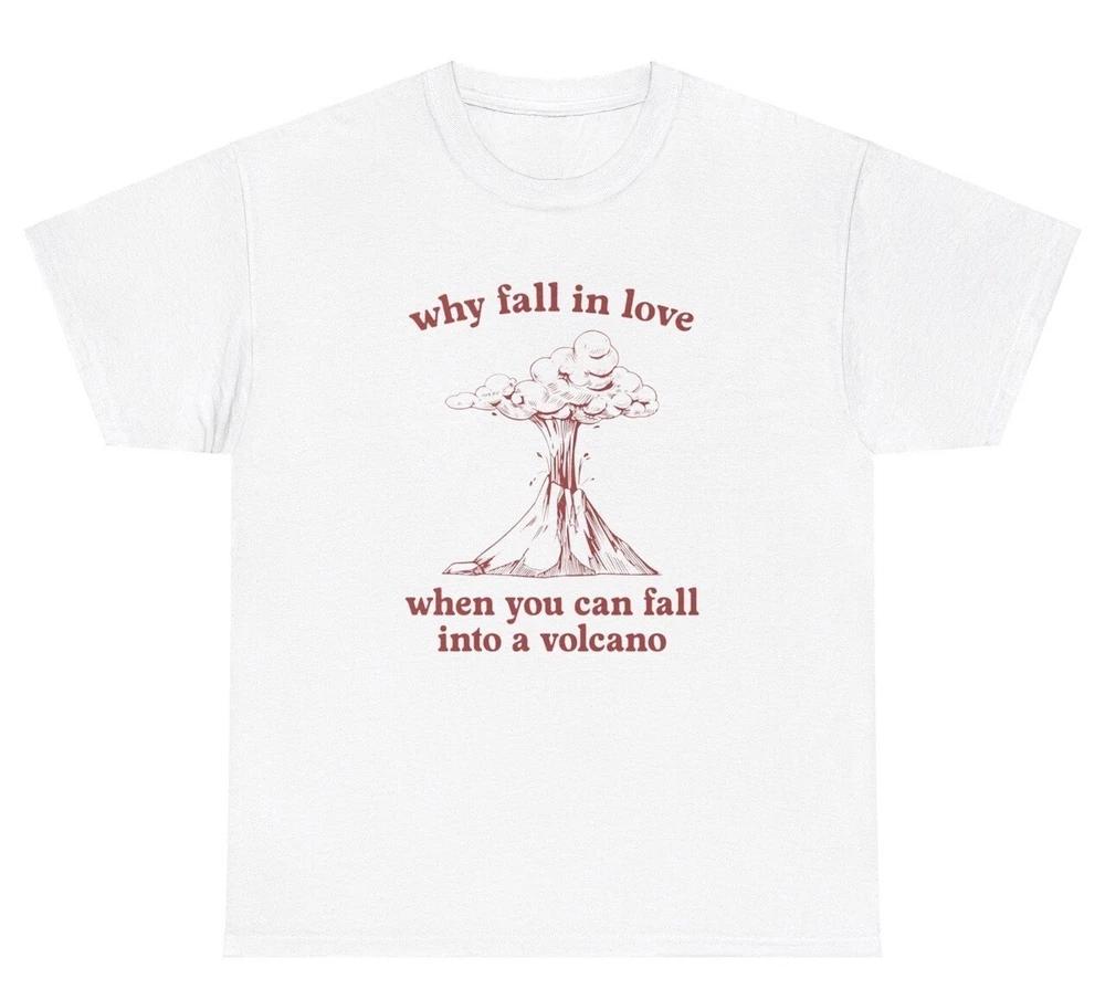 Why Fall In Love Fall In Volcano T Shirt Funny Morbid Sarcastic Quote Humor Tee S