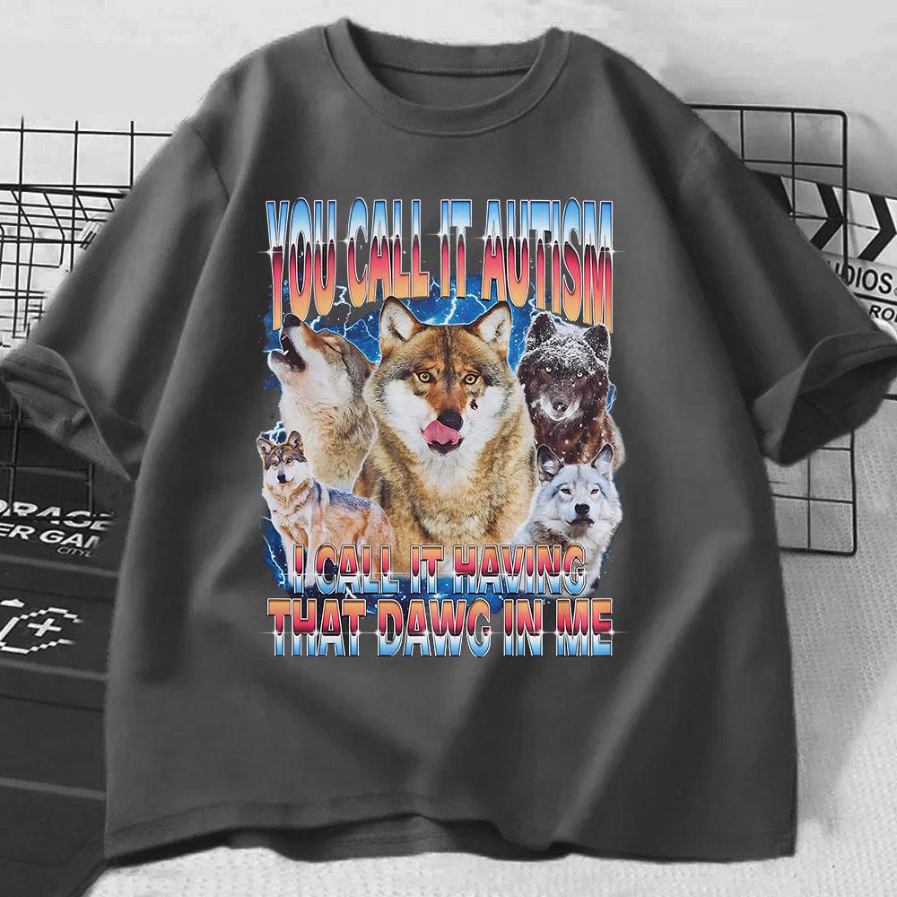 You Call It Autism I Call It Having That Dawg In Me T Shirt Funny Wolf Meme T Shirts Men Women 100% Cotton Short Sleeve T-shirts