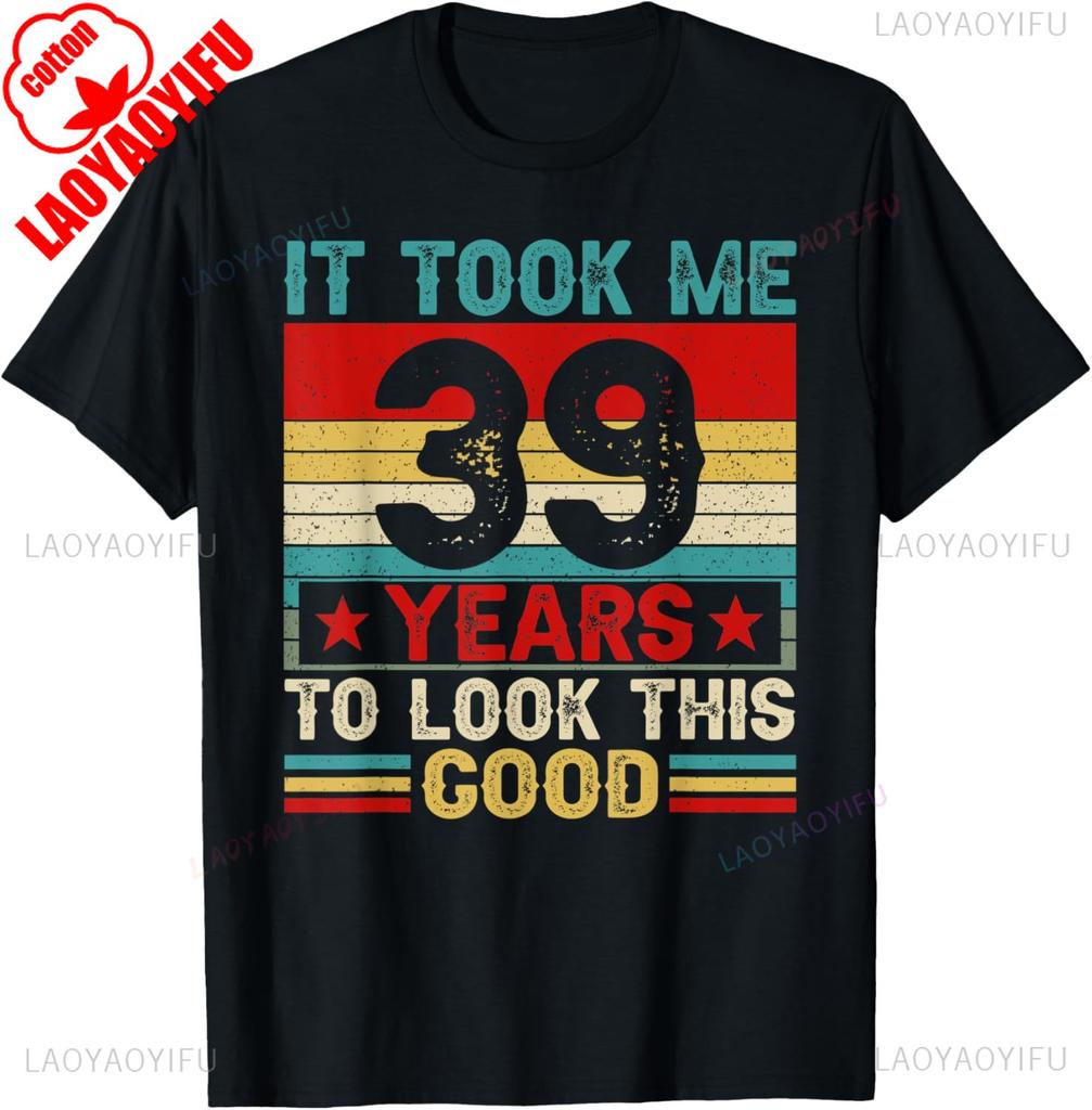 It Took Me 39 Years To Look This Good 39th Birthday TShirt  Men Clothing Harajuku Graphic T Shirts High Quality Cotton Tee Tops