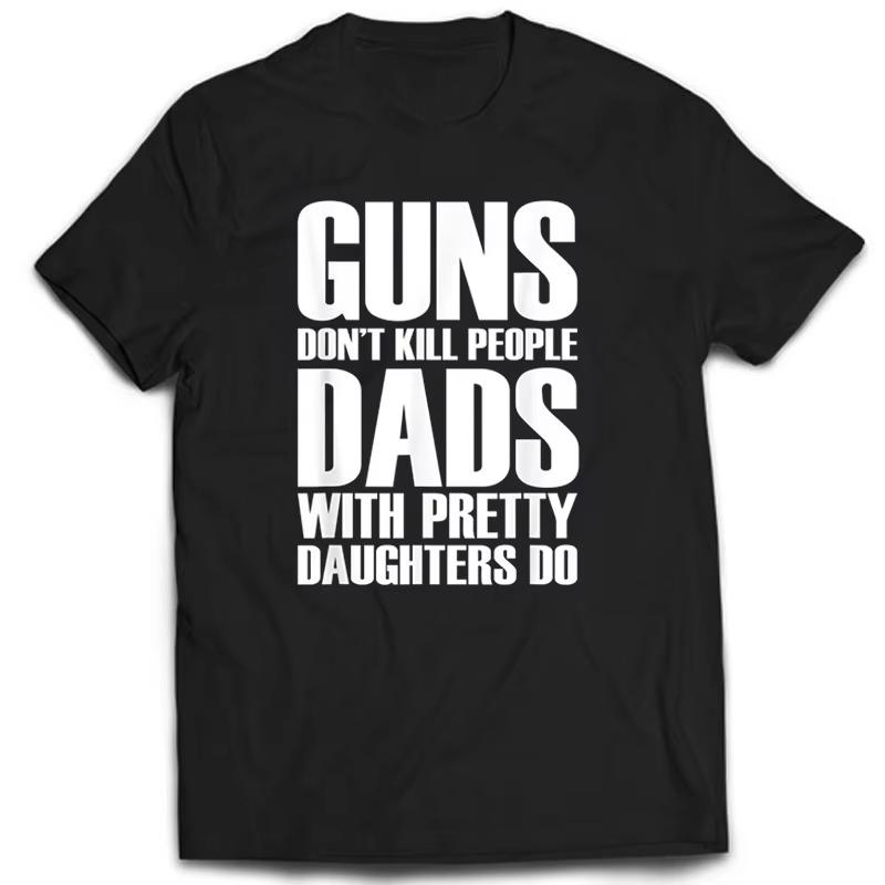 Guns Dont Kill People Dads With Pretty Daughters Do Tshirts Daily Casual Funny Unisexs Tops Tee