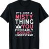 It's Just a Misty Thing You Probably Wouldn't Understand T-Shirt