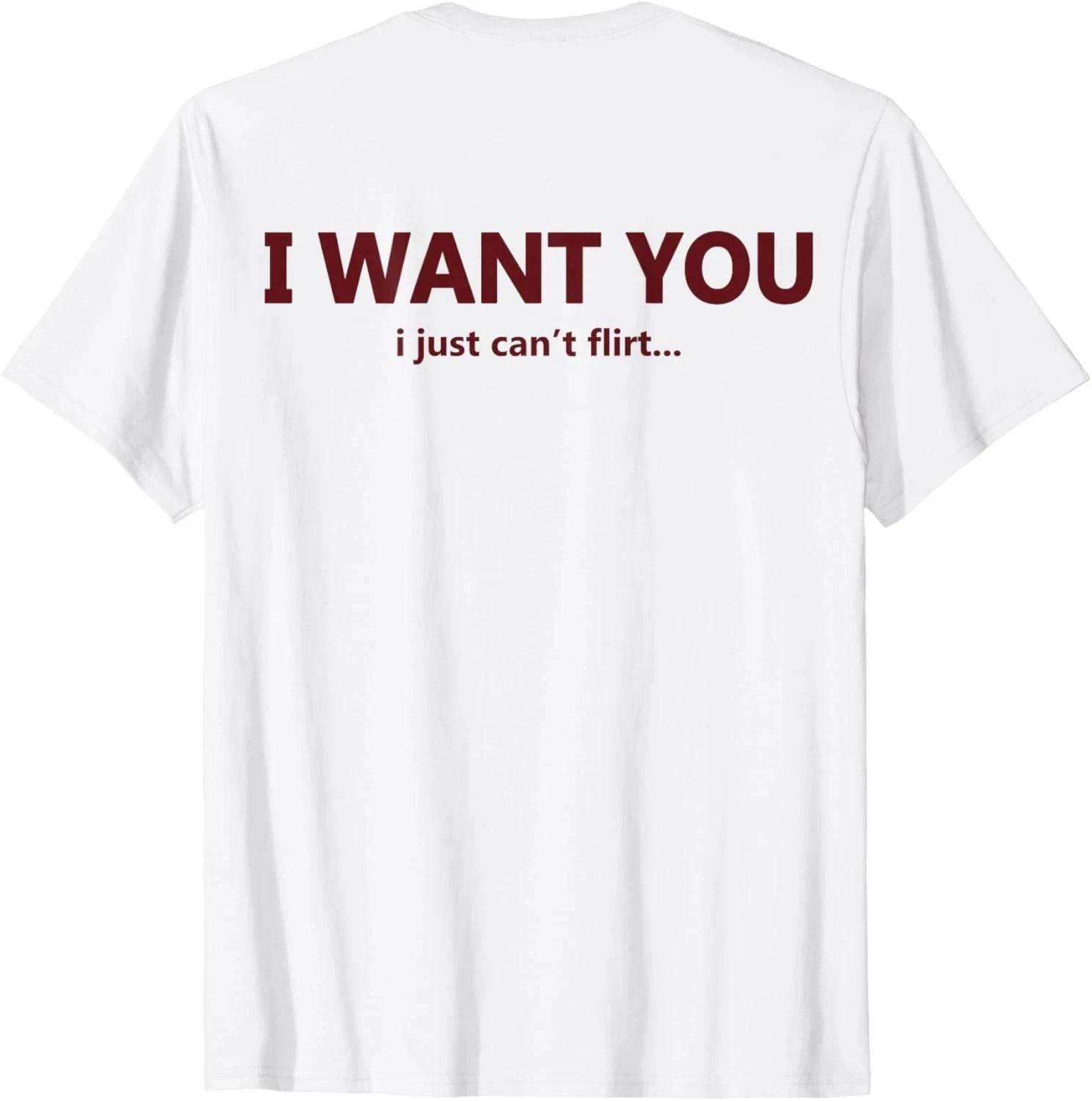 (ON Back) I Want You I Just Can t Flirt Funny Quote T- Shirt unisex T- Shirt 2XL