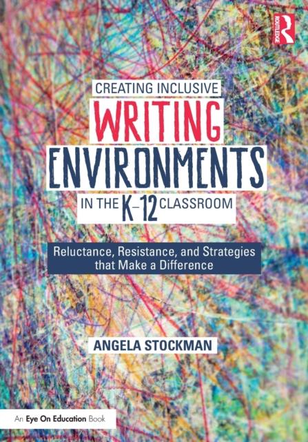 The Creating Inclusive Writing Environments In the K-12 Classroom : Reluctance, Resistance, and Strategies That Make a Difference Book