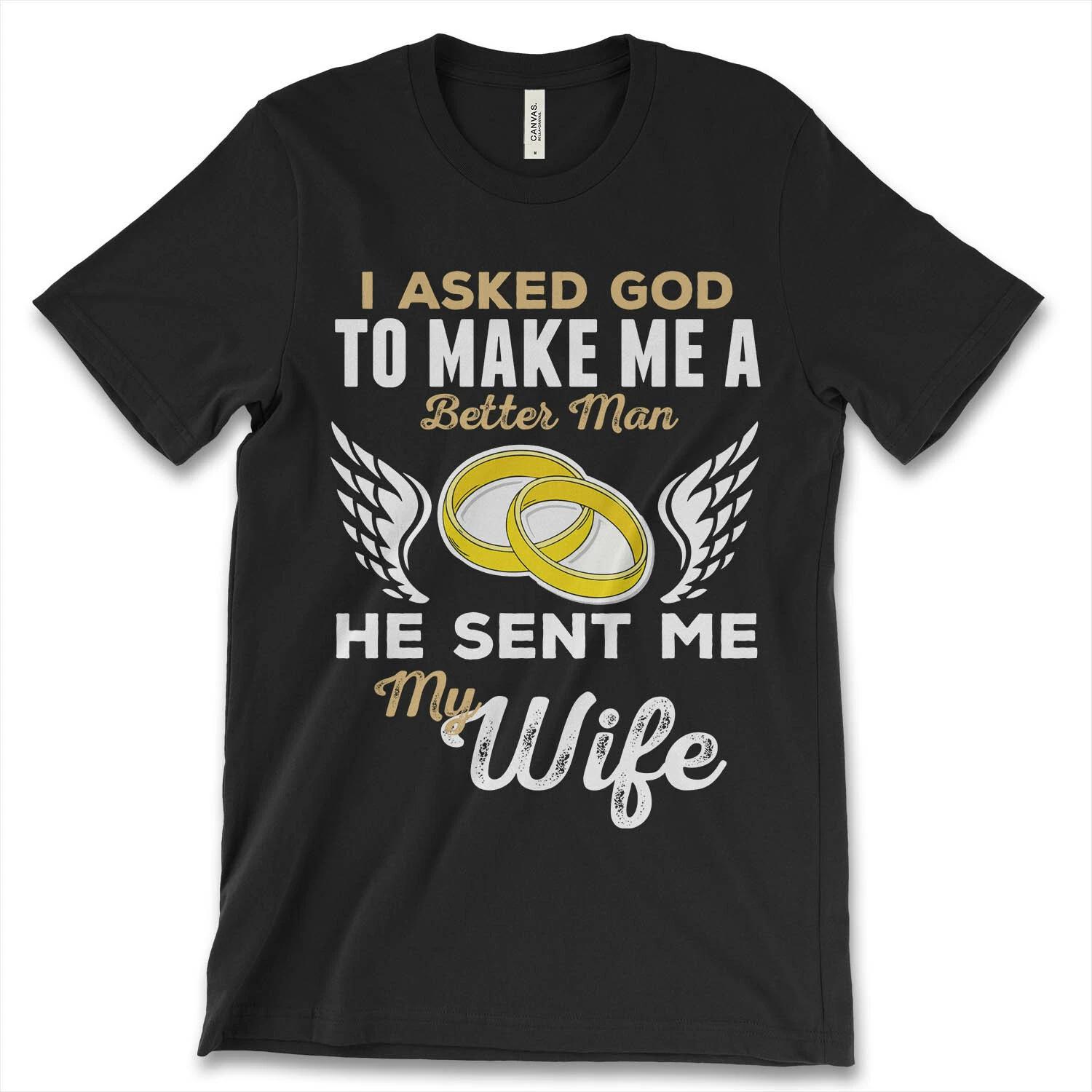 I Asked God To Make Me Better Man He Sent Me My Wife New Men s Shirt Angel Tees M