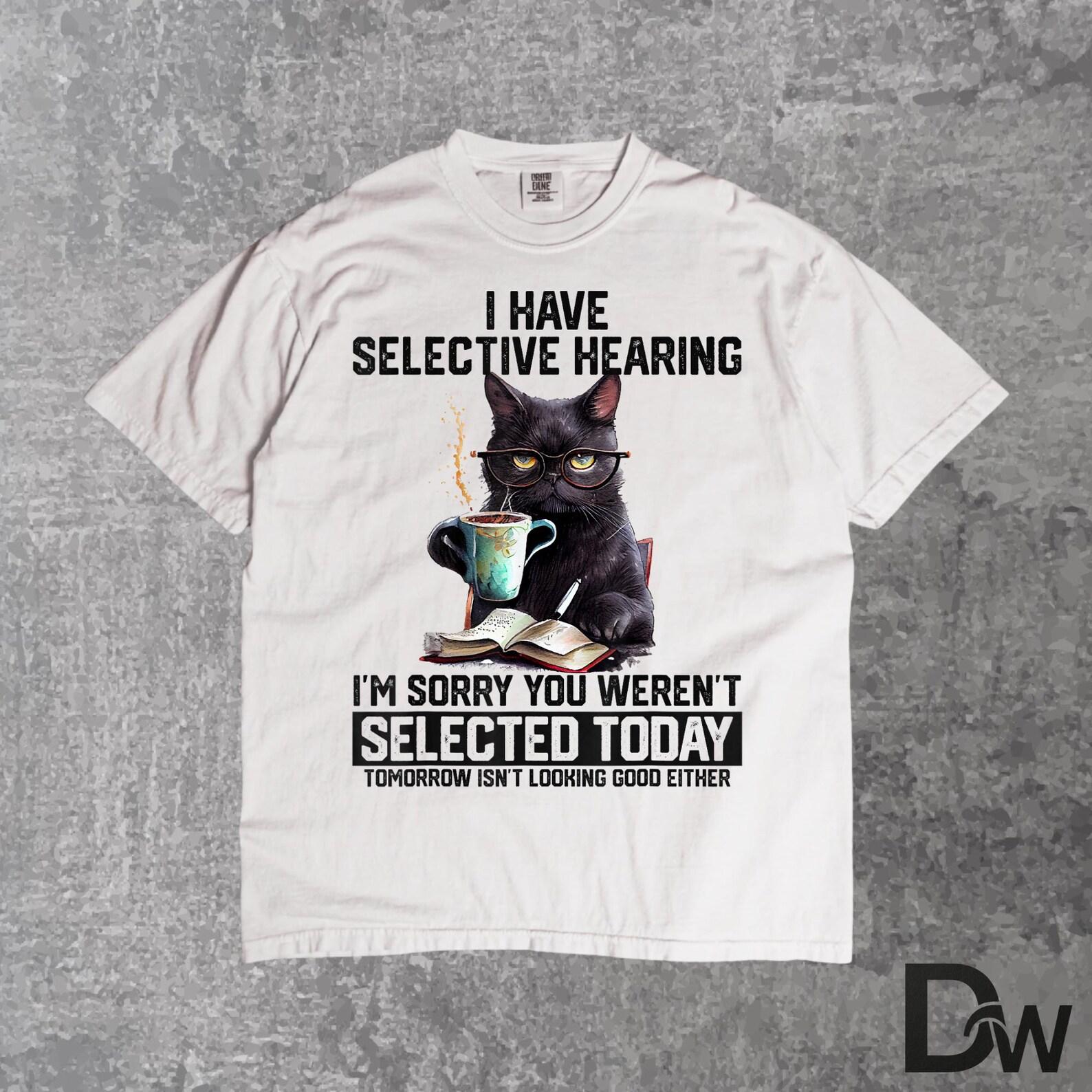 I Have Selective Hearing You Weren t Selected Cat T-Shirt | Sarcastic Funny Cat Humor Tee S