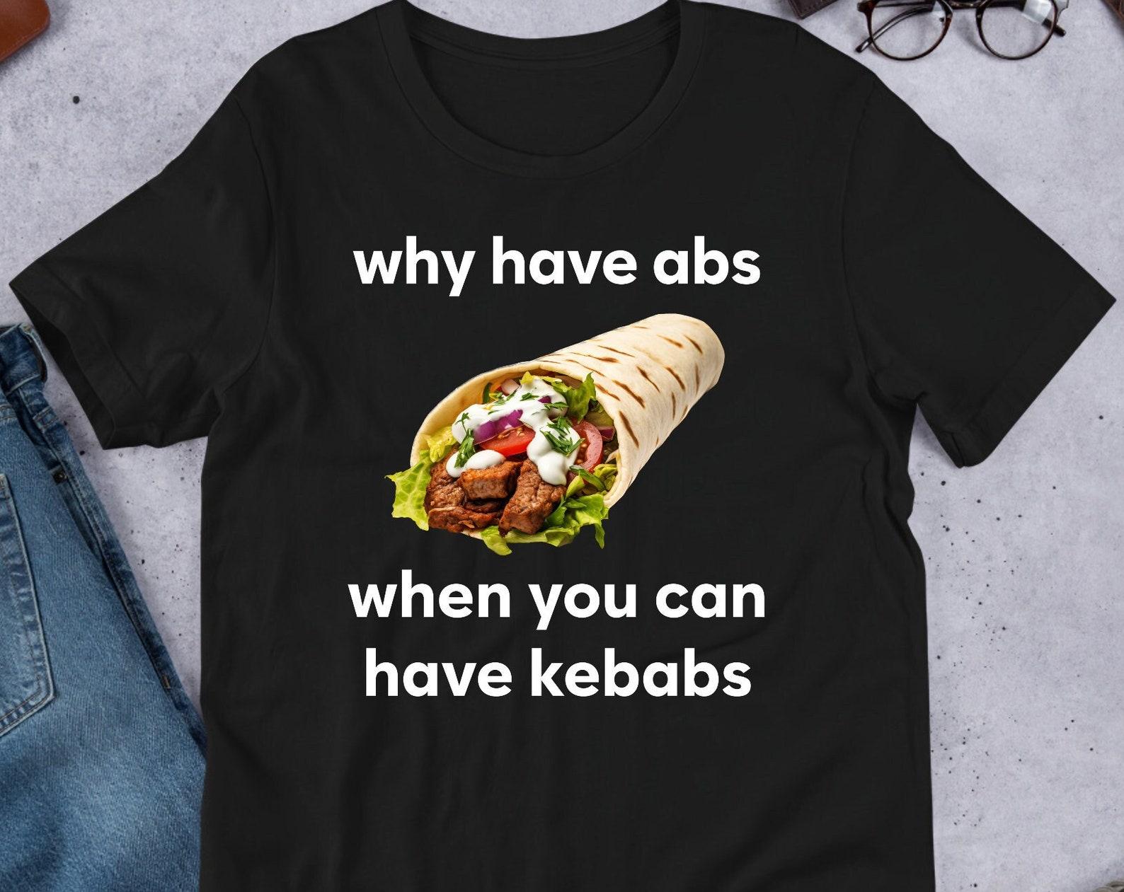 Why Have Abs When You Can Have Kebabs, Funny Meme Shirt, Food Lover Gift, Oddly Specific, Unhinged Shirt, Cursed, Cringe M