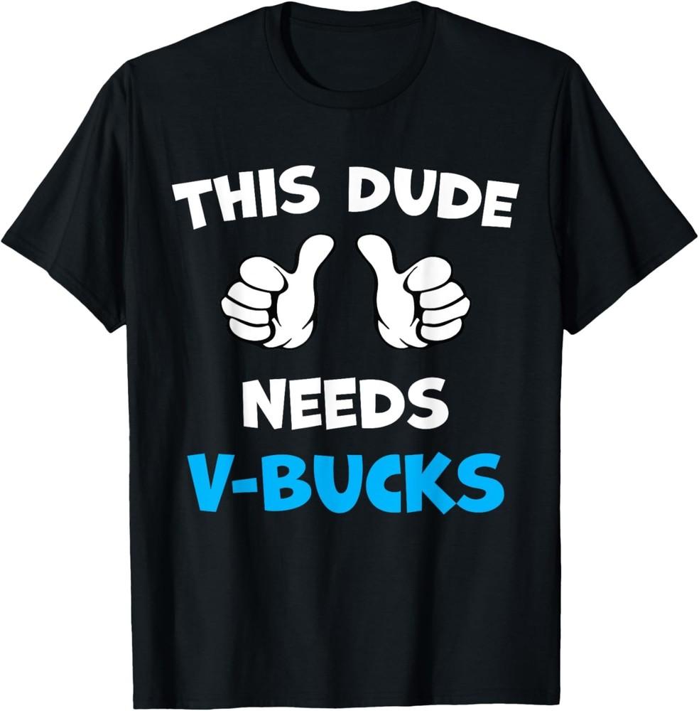 

Funny This Dude Needs V-Bucks Will Work For Bucks Gamer T-Shirt Unisex T-Shirt XXXXL