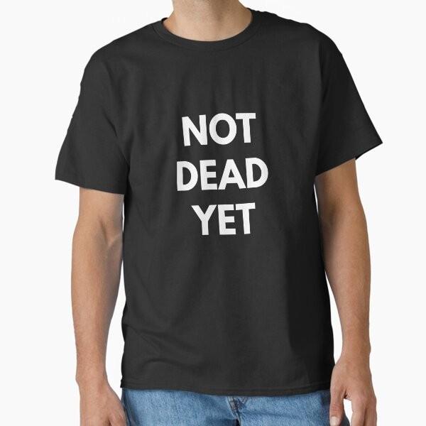 Not Dead Yet Classic TShirt Made In UsaAus TShirt S2xl
