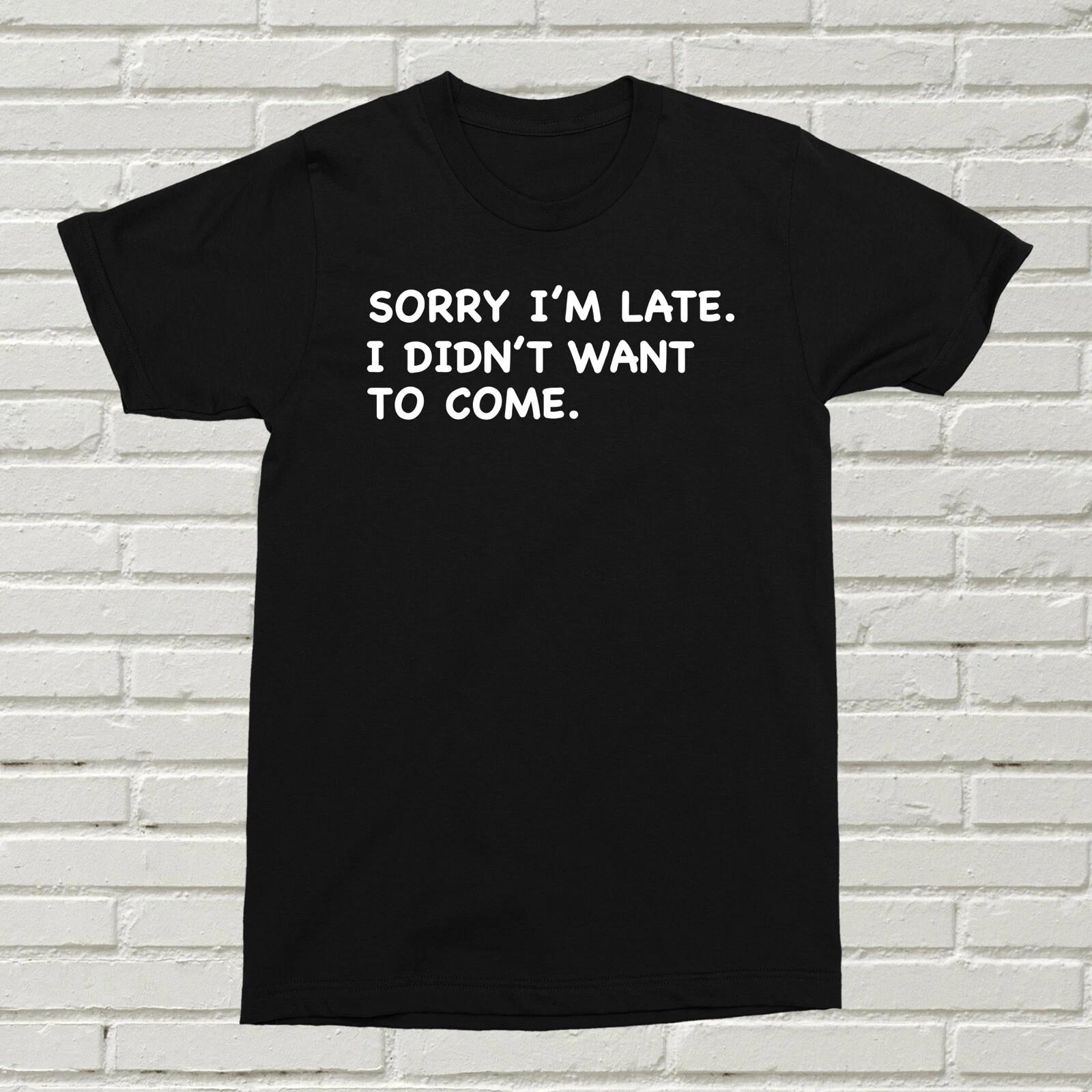 Sorry I m Late I didn t Want To Come T-Shirt Funny Quote Birthday Christmas Gift L