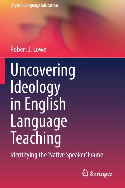 The Uncovering Ideology In English Language Teaching : Identifying the 'Native Speaker' Frame : 19 Book