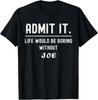 Admit It Life Would Be Boring Without Joe Funny Saying T-Shirt Unisex T-Shirt