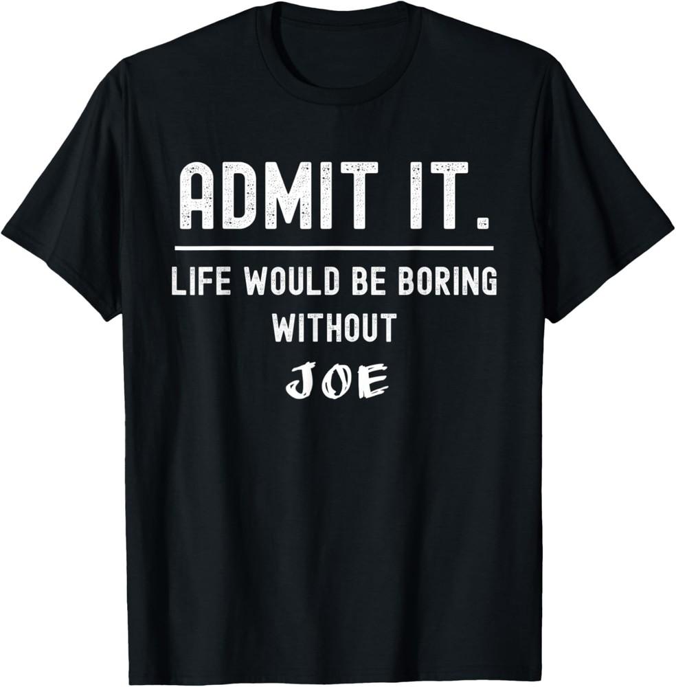 Admit it life would be boring without joe Funny Saying T-Shirt Unisex T-Shirt M