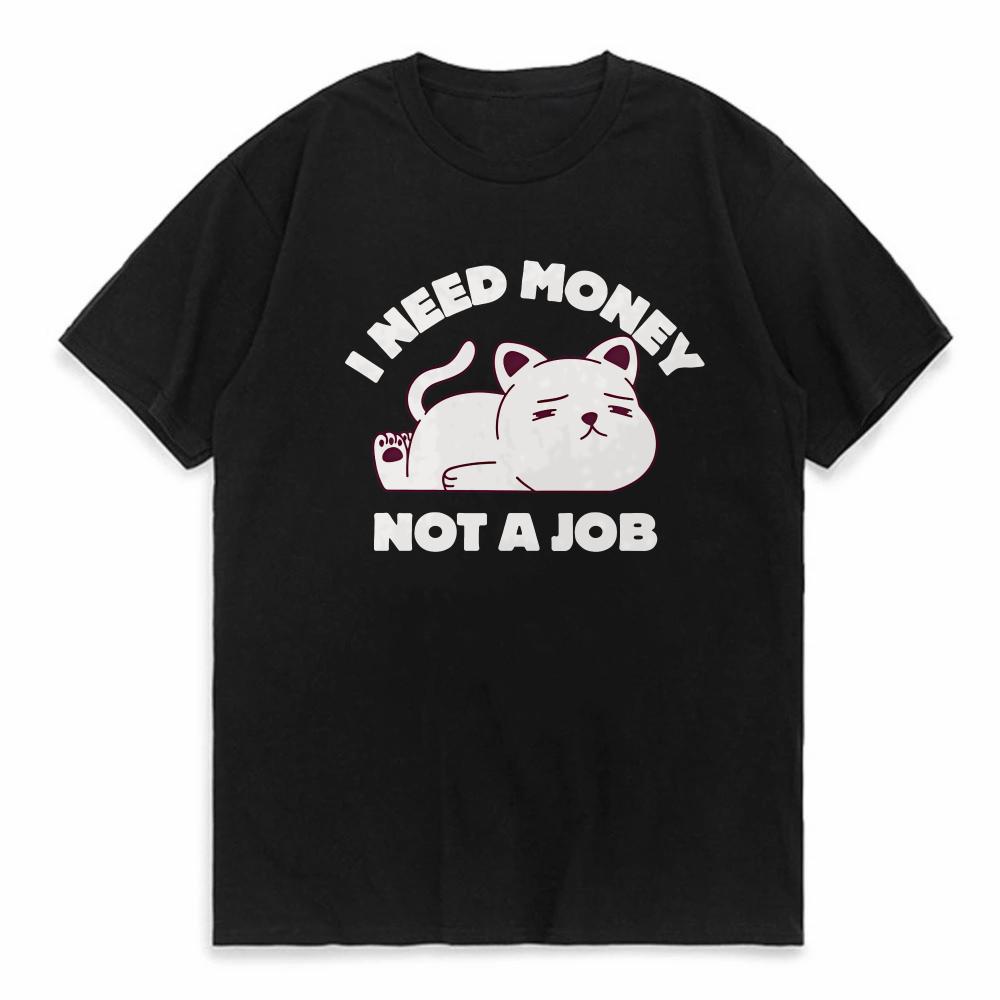 I Need Money Not Job Print TShirt Funny self deprecating T Shirts Men Women Cotton Loose Tee Clothing ONeck Short Sleeve tee 4XL