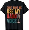 Funny Radio Voice Don't Make Me Use My Radio Voice T-Shirt