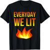 Everyday We Lit Fire Flame Novelty Funny T-Shirt