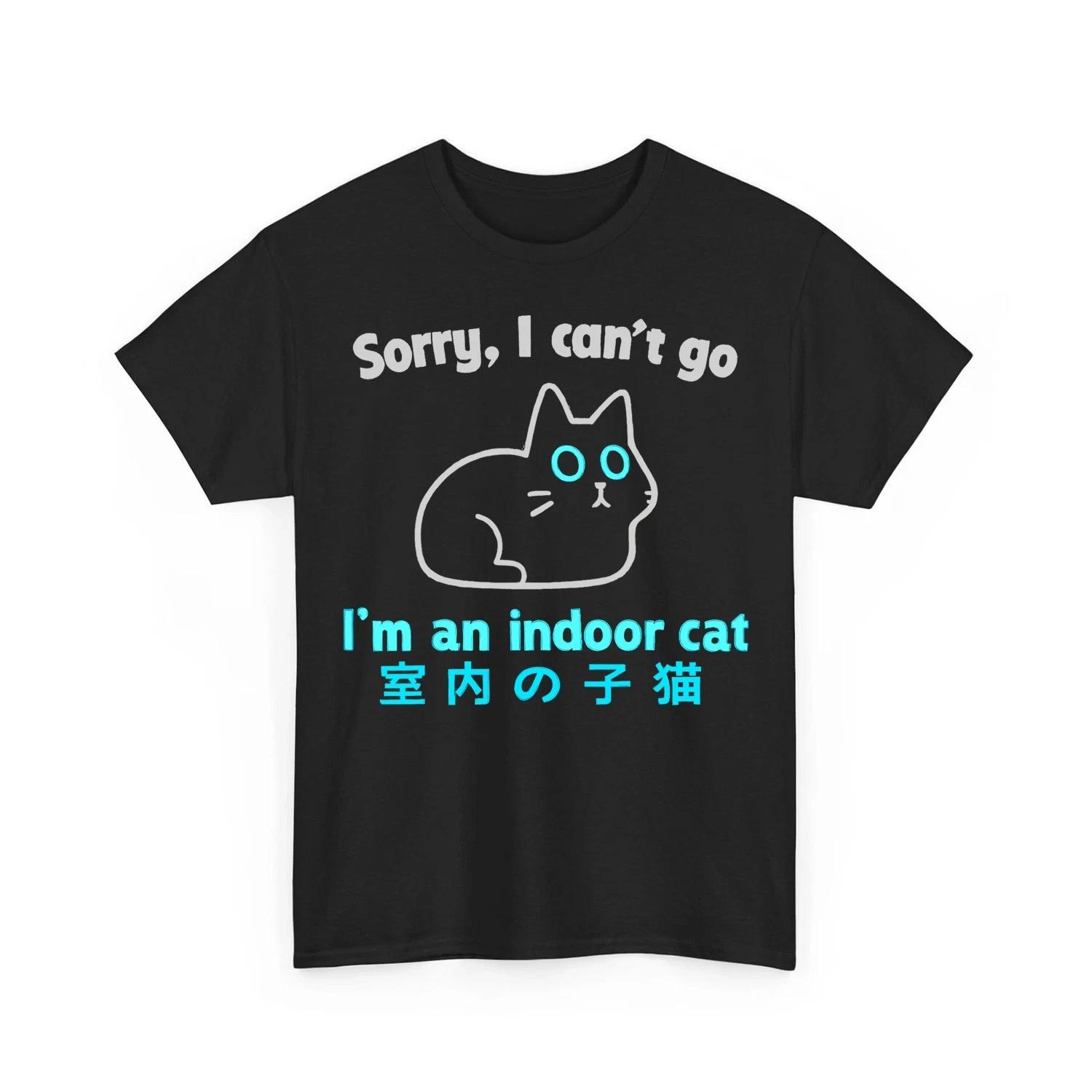 Sorry I Can’t Go I’m an Indoor Cat Funny Indoor Kitten Unisex T-Shirt 4XL