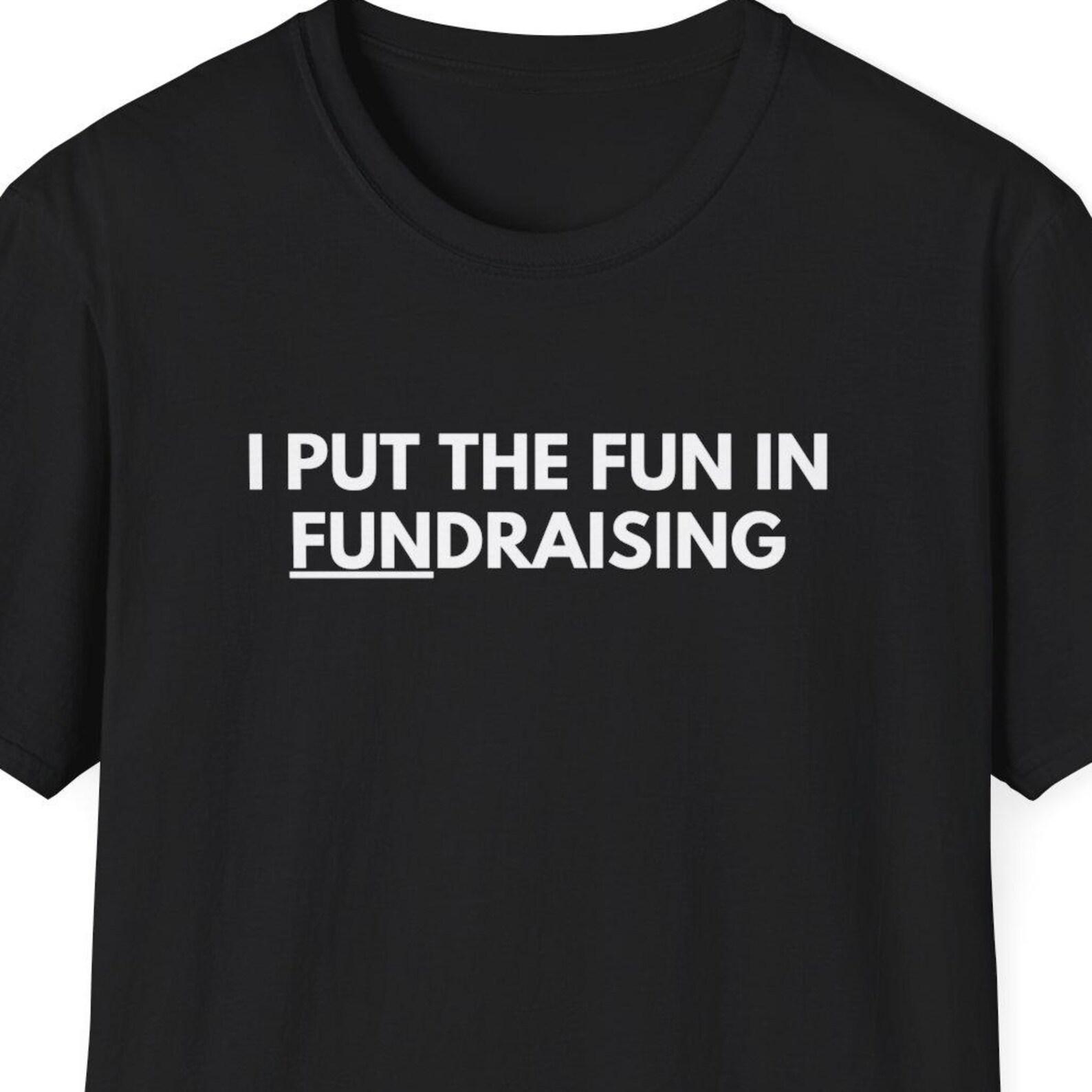 I Put the Fun in Fundraising Shirt, Charity Fundraiser Shirt, Venture Capital Shirt, Startup Shirt, Business Owner Gift, Self Employed Gift 2XL