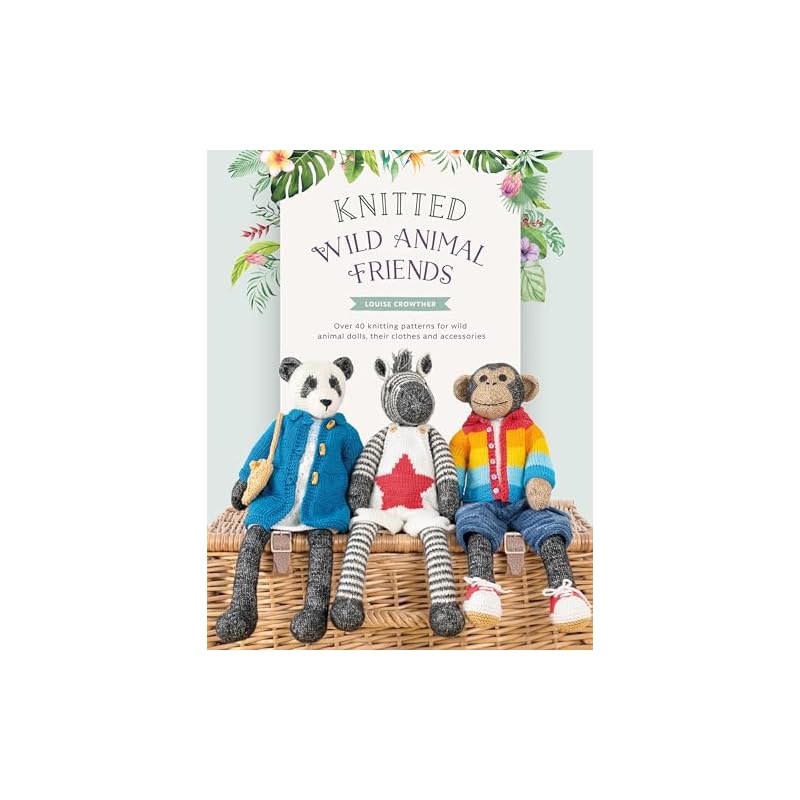 Knitted Wild Animal Friends: Over 40 Knitting Patterns for Wild Animal Dolls, Their Clothes and Accessories