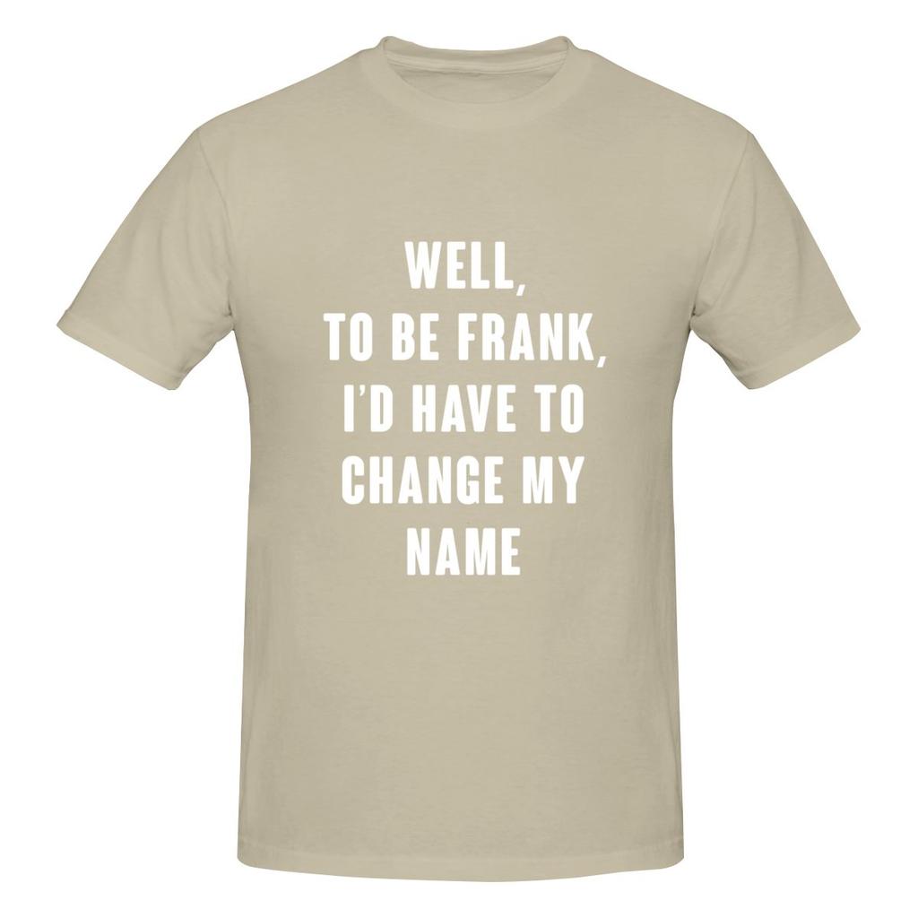 Well To Be Frank I D Have To Change My Name Not Pilling Tshirt Minimalist Japanese Style Faderesistant Basic Tee