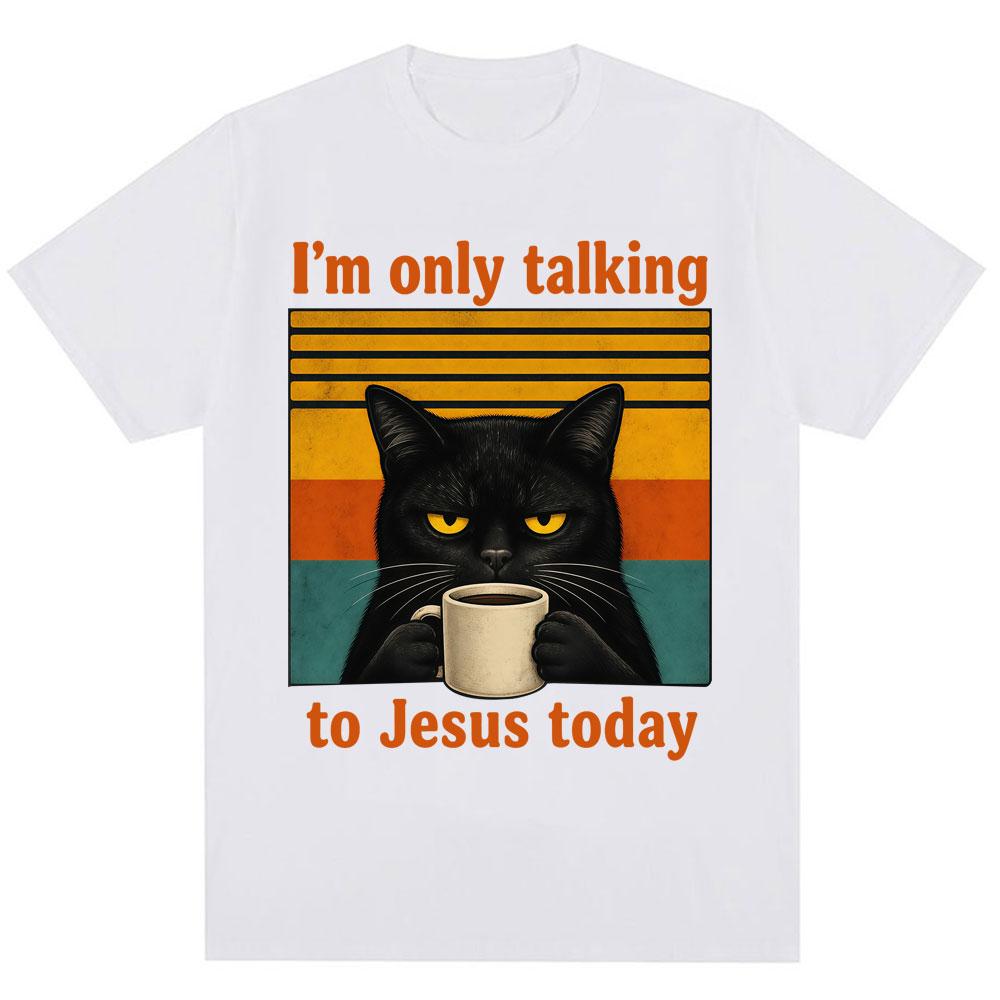 Im Only Talking To Jesus Today Funny Christian T Shirt Unisex Unisex Vintage Balck Cat Coffee Faith Humor Tshirt Loose Cotton Tees