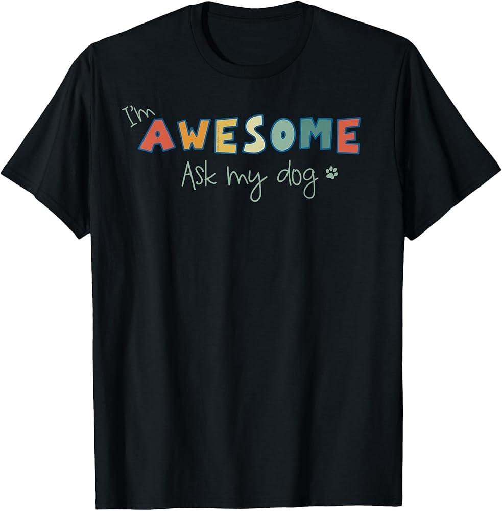 Dog Lover#039;s Funny I#039;m Awesome Ask My Dog TShirt Unisex T-Shirt S