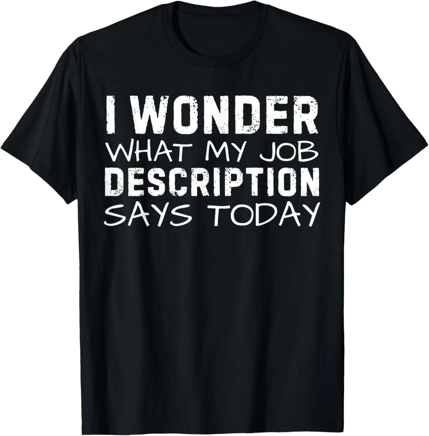 Funny Saying Wonder What My Job Description Says Today Gag T-Shirt 3XL