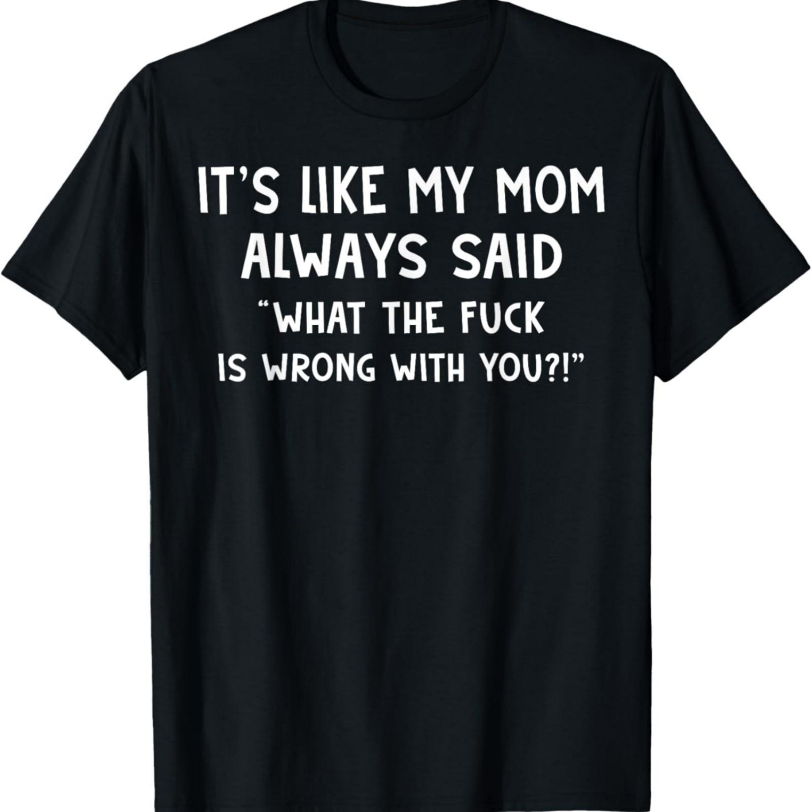 It s Like My Mom Always Said What The Fuck Is Wrong With You T-Shirt XXXXXL