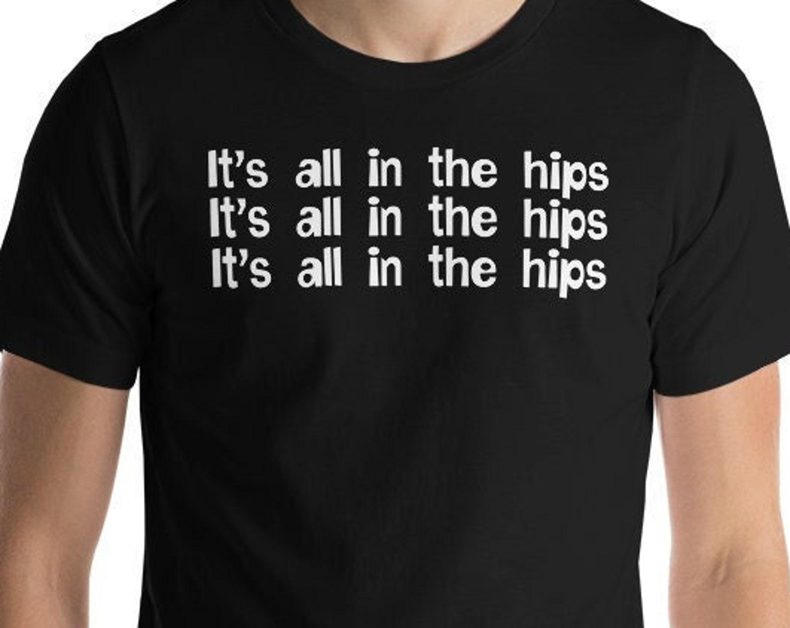 It s All In The Hips - Unisex T-Shirt 3XL