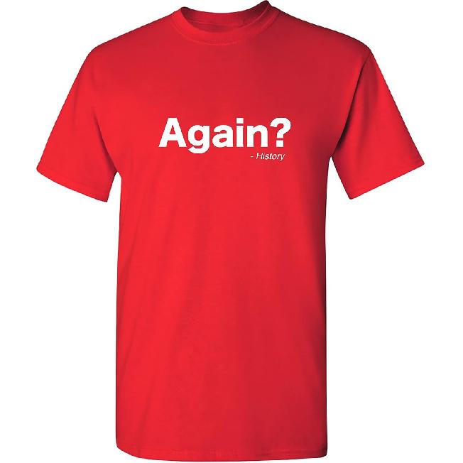 Again? History Sarcastic Bold Statement Graphics Men’s Tees | Printed in USA Adult Humor Casual Men’s T-Shirts