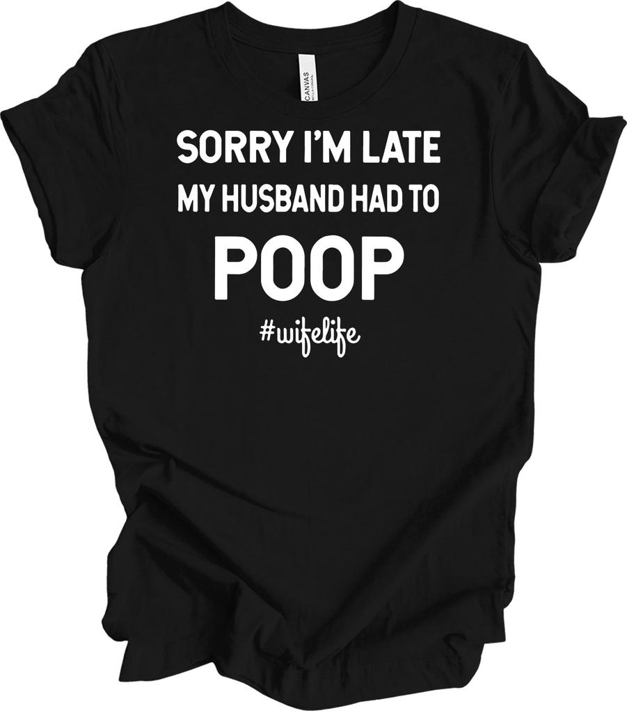 Sorry I'm Late My Husband Had to Poop #WifeLife T-Shirt