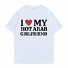 Funny I Love My Hot Arab Girlfriend Meme Graphic Tshirt Men Women's Fashion Casual Oversized T-shirts Men's 100% Cotton T Shirt