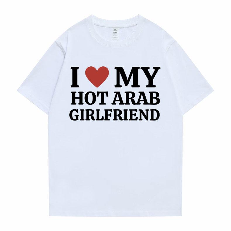 Funny I Love My Hot Arab Girlfriend Meme Graphic Tshirt Men Women's Fashion Casual Oversized T-shirts Men's 100% Cotton T Shirt