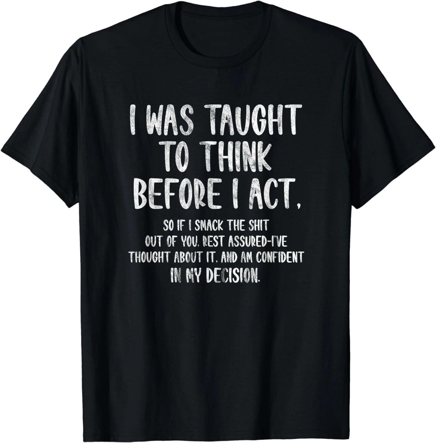 I Was Taught To Think Before I Act Funny Sarcasm Sarcastic Gift Unisex T-Shirt 3XL