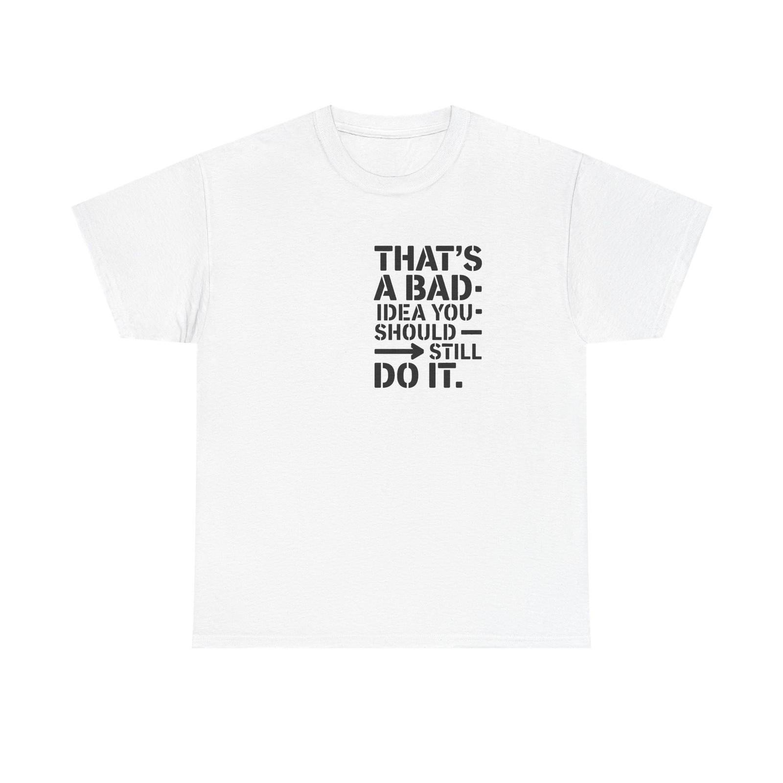 Funny Quote T-Shirt - That s a Bad Idea. You Should Still Do It - Tee Shirt XL