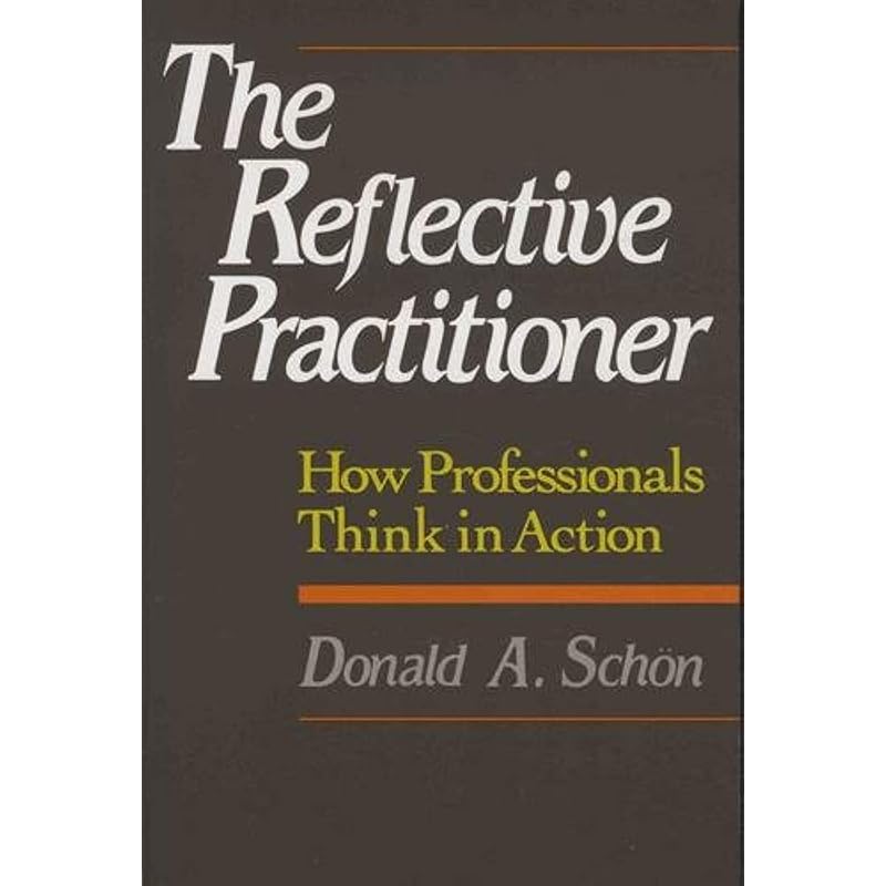 The Reflective Practitioner: How Professionals Think In Action