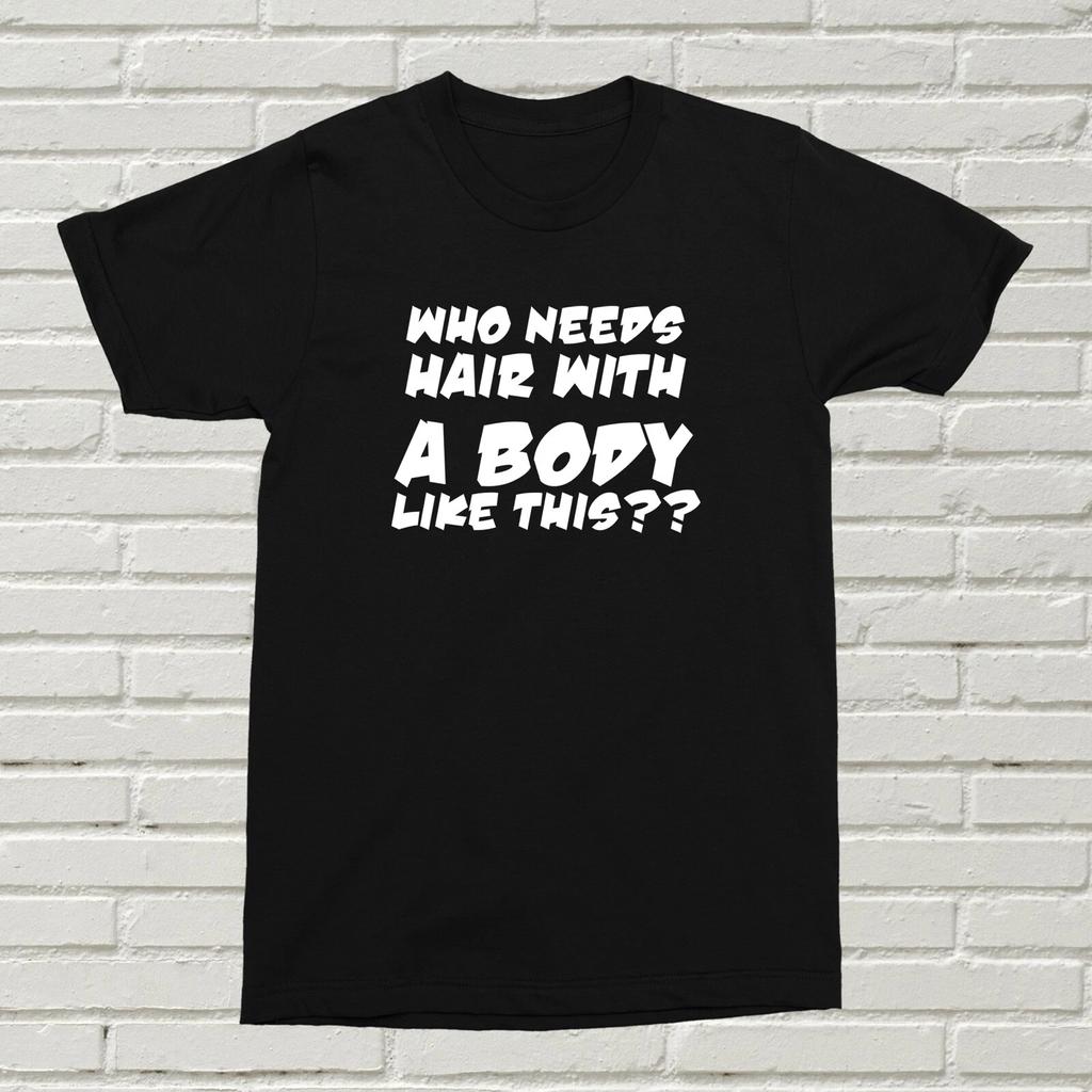 Who Needs Hair With A Body Like This T-Shirt Funny Offensive Present Gift XMAS