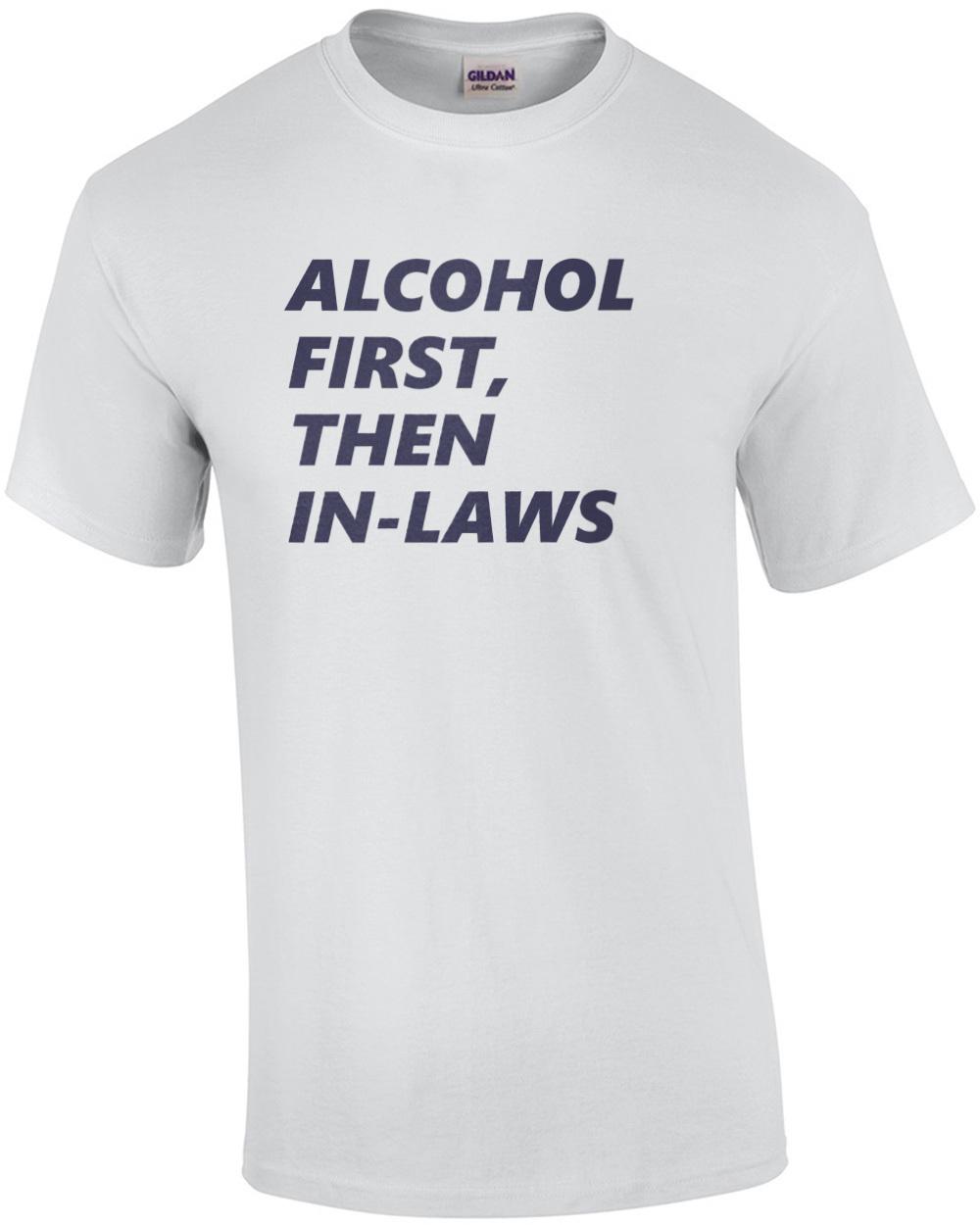 Alcohol First, Then In-Laws - funny drinking t-shirt Unisex T-Shirt XXXL